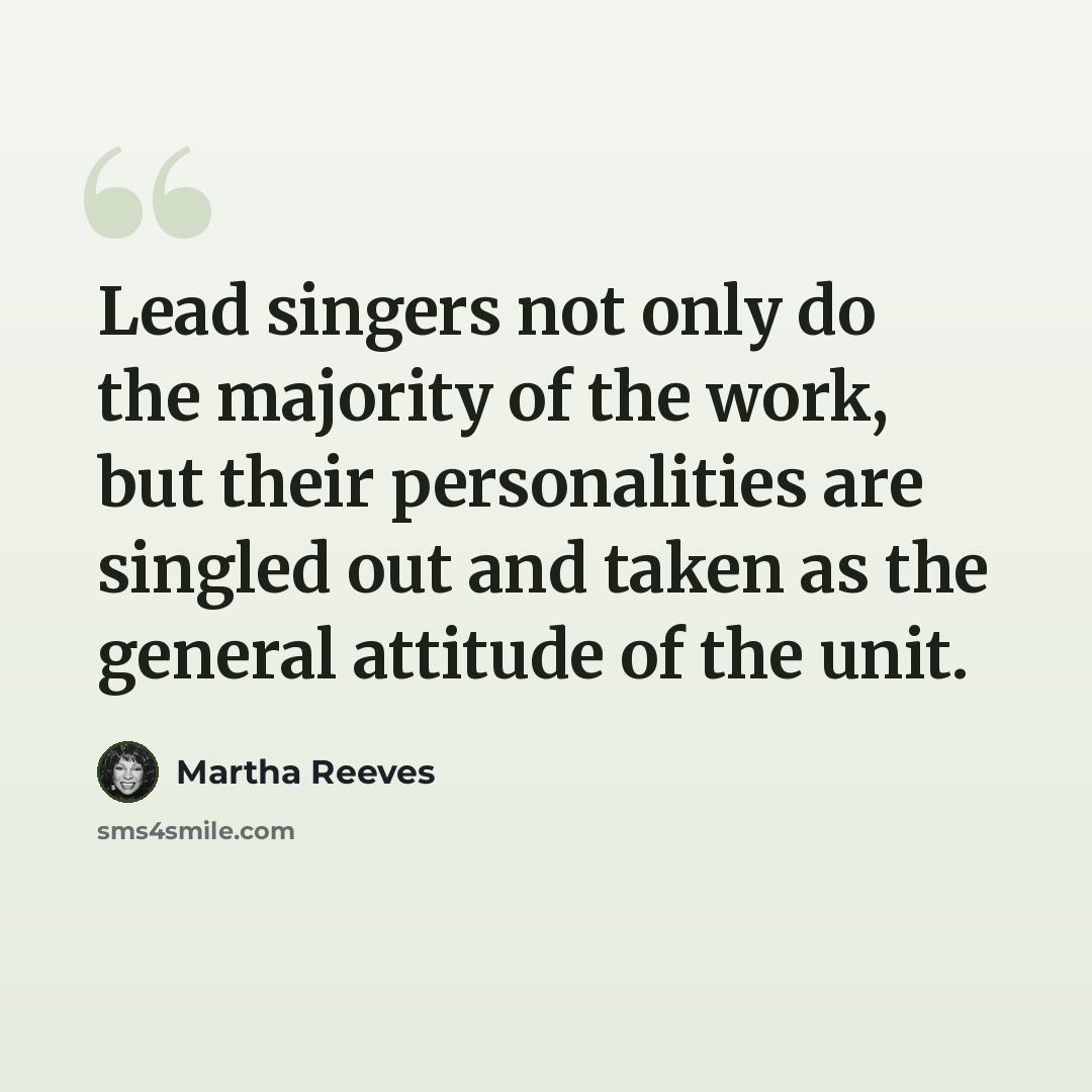 “Lead singers not only do the majority of the work, but their personalities are singled out and taken as the general attitude of the unit.” quote by Martha Reeves