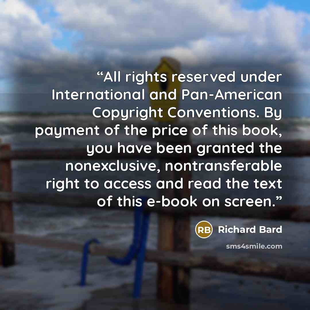 “All rights reserved under International and Pan-American Copyright Conventions. By payment of the price of this book, you have been granted the nonexclusive, nontransferable right to access and read the text of this e-book on screen.” quote by Richard Bard