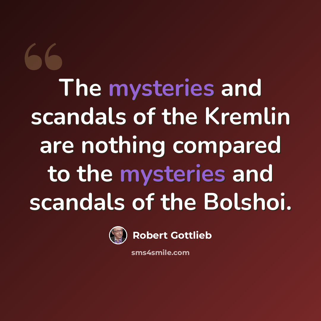 “The mysteries and scandals of the Kremlin are nothing compared to the mysteries and scandals of the Bolshoi.” quote by Robert Gottlieb