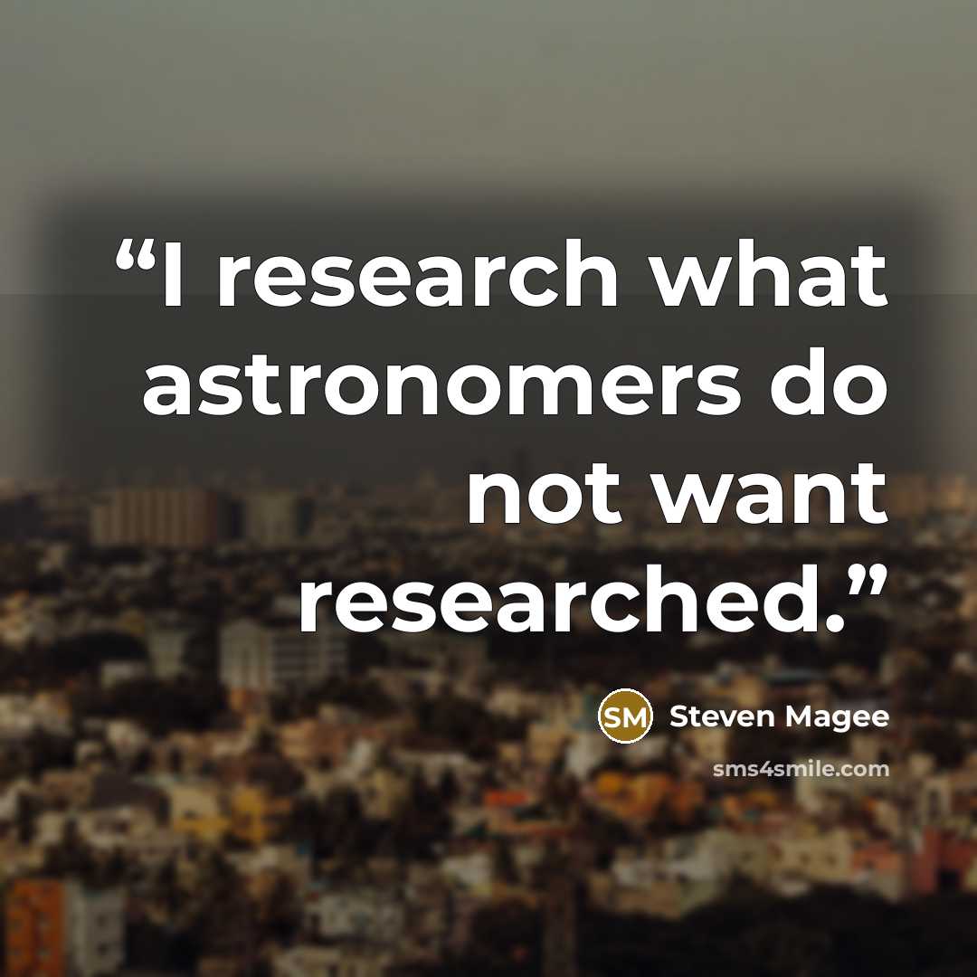 “I research what astronomers do not want researched.” quote by Steven Magee