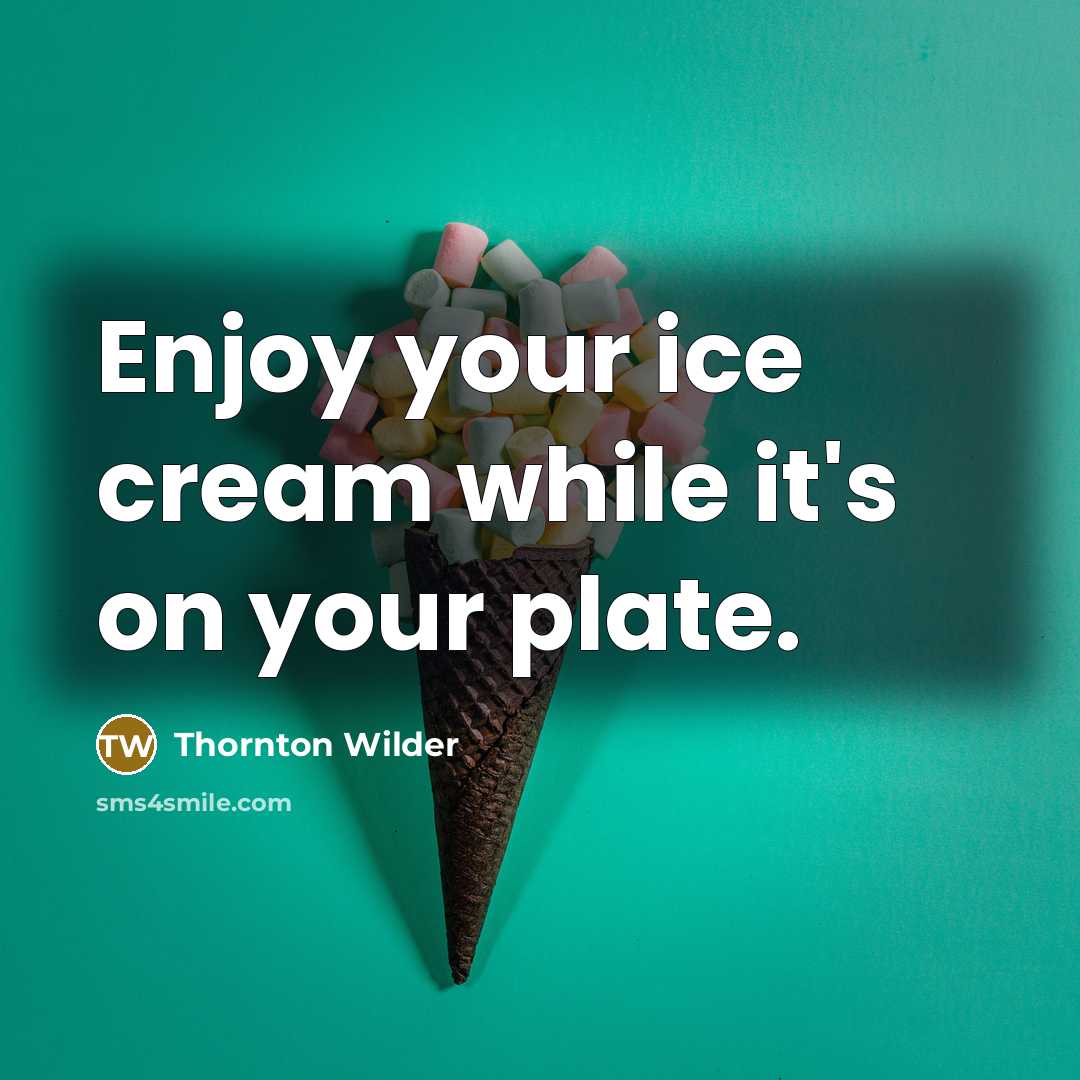 “Enjoy your ice cream while it's on your plate.” quote by Thornton Wilder