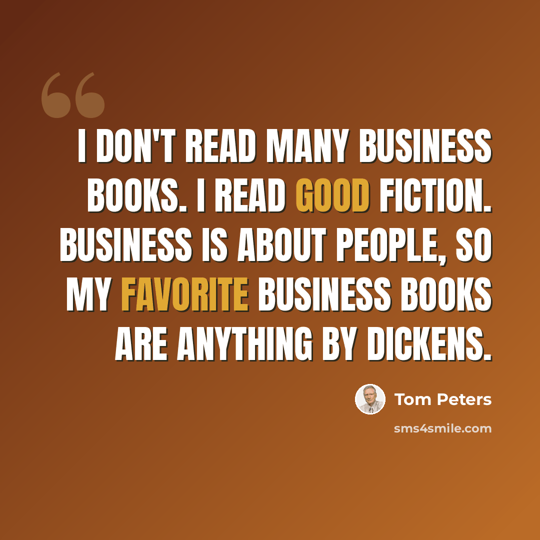 “I don't read many business books. I read good fiction. Business is about people, so my favorite business books are anything by Dickens.” quote by Tom Peters