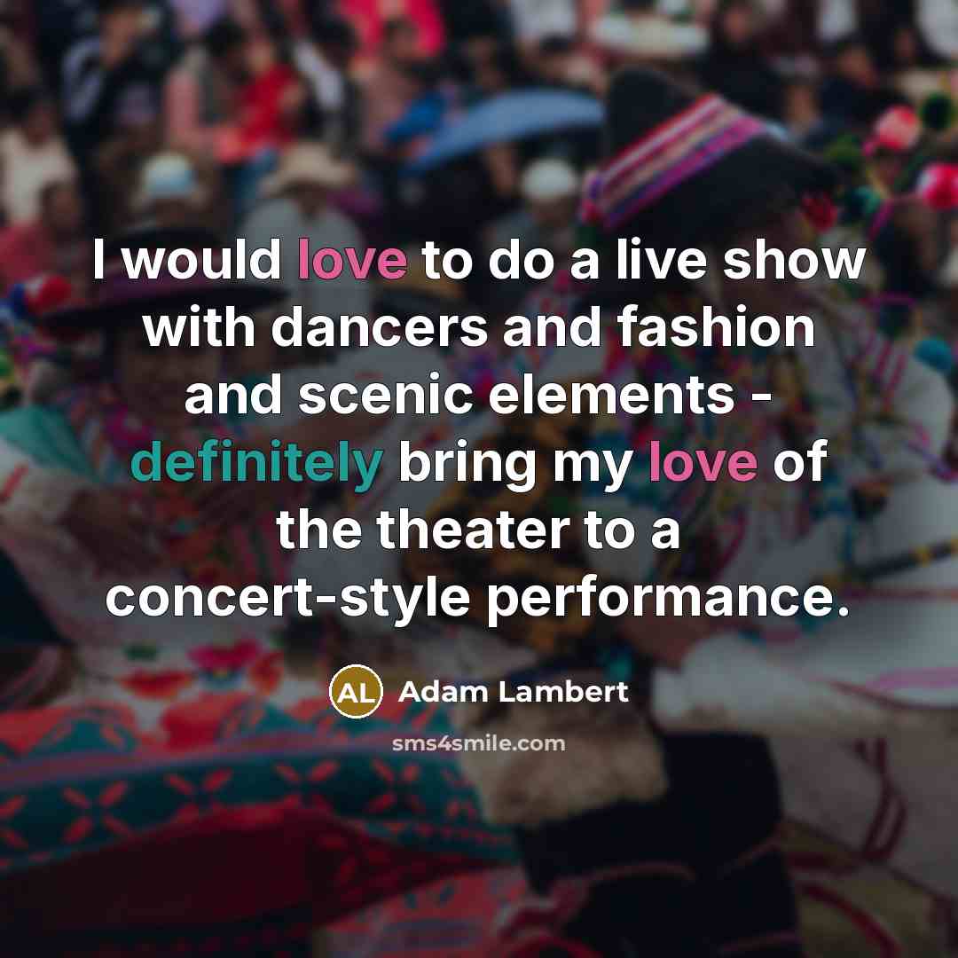 “I would love to do a live show with dancers and fashion and scenic elements - definitely bring my love of the theater to a concert-style performance.” quote by Adam Lambert