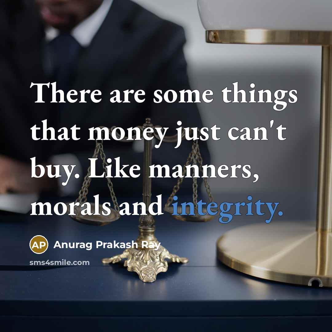 “There are some things that money just can't buy. Like manners, morals and integrity.” quote by Anurag Prakash Ray