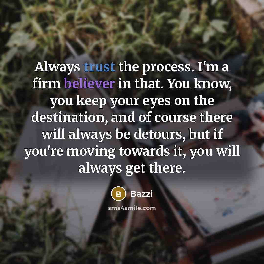 “Always trust the process. I'm a firm believer in that. You know, you keep your eyes on the destination, and of course there will always be detours, but if you're moving towards it, you will always get there.” quote by Bazzi