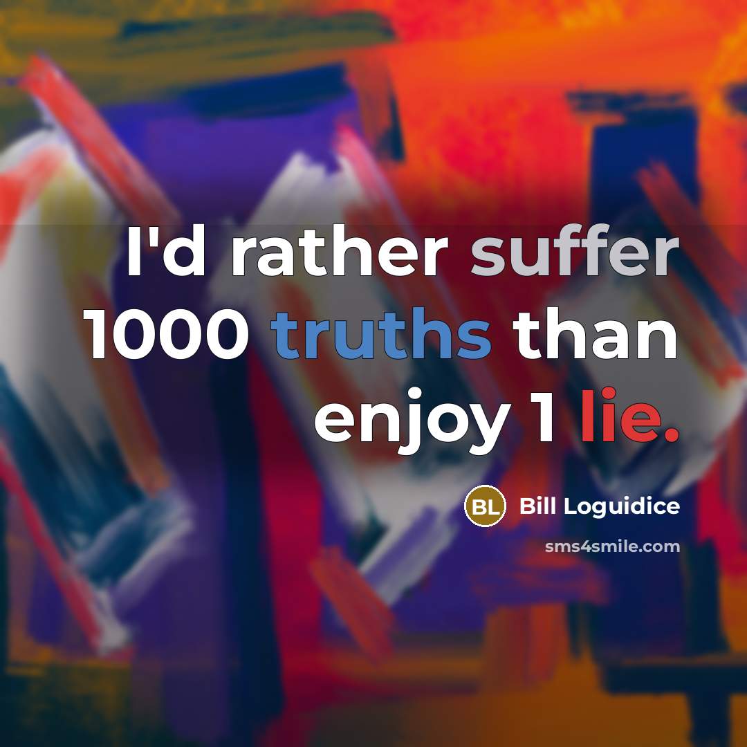 “I'd rather suffer 1000 truths than enjoy 1 lie.” quote by Bill Loguidice