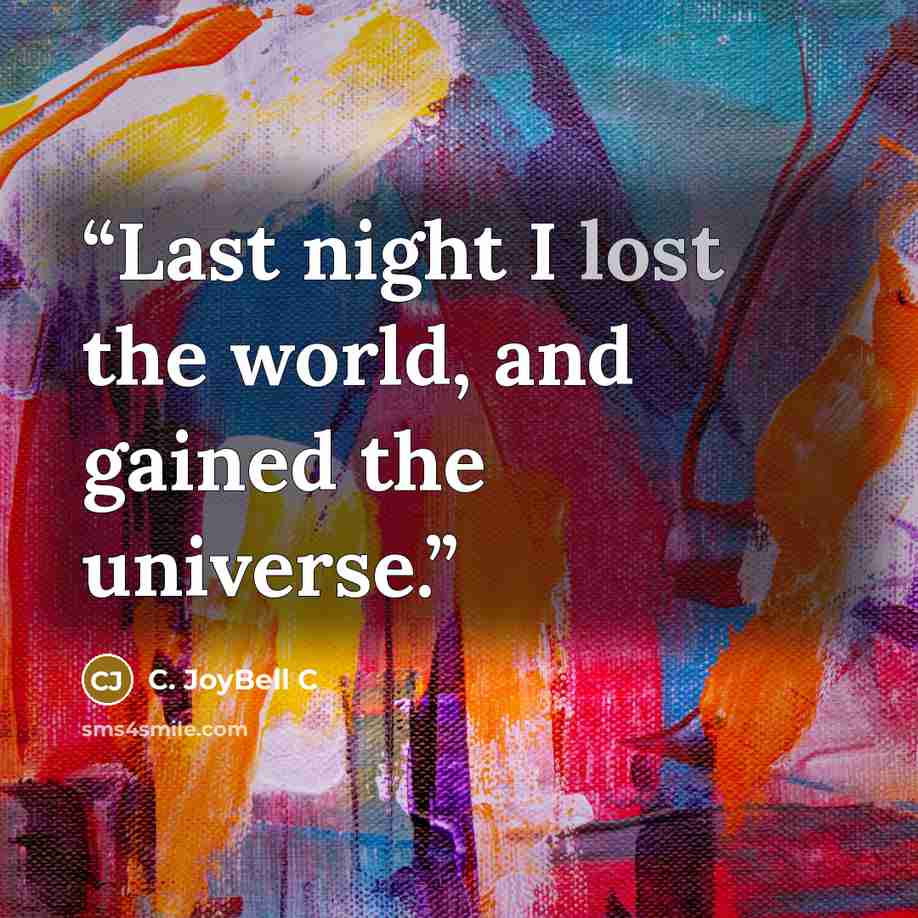 “Last night I lost the world, and gained the universe.” quote by C. JoyBell C