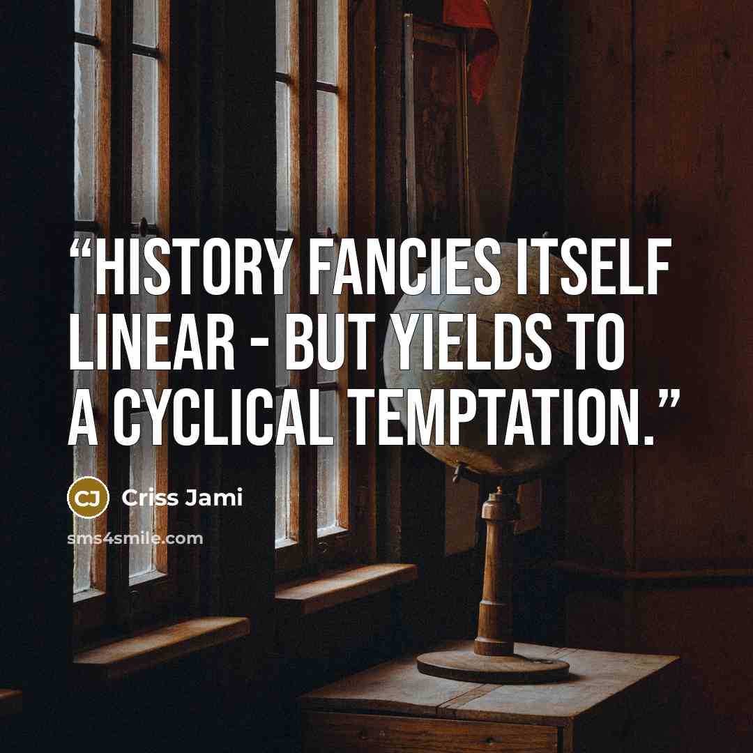 “History fancies itself linear - but yields to a cyclical temptation.” quote by Criss Jami