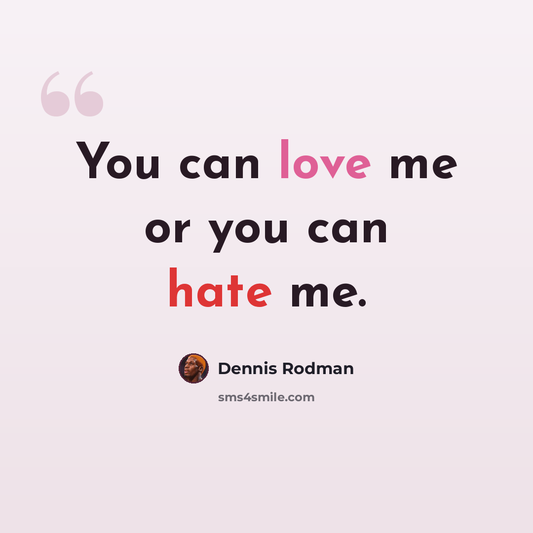 “You can love me or you can hate me.” quote by Dennis Rodman