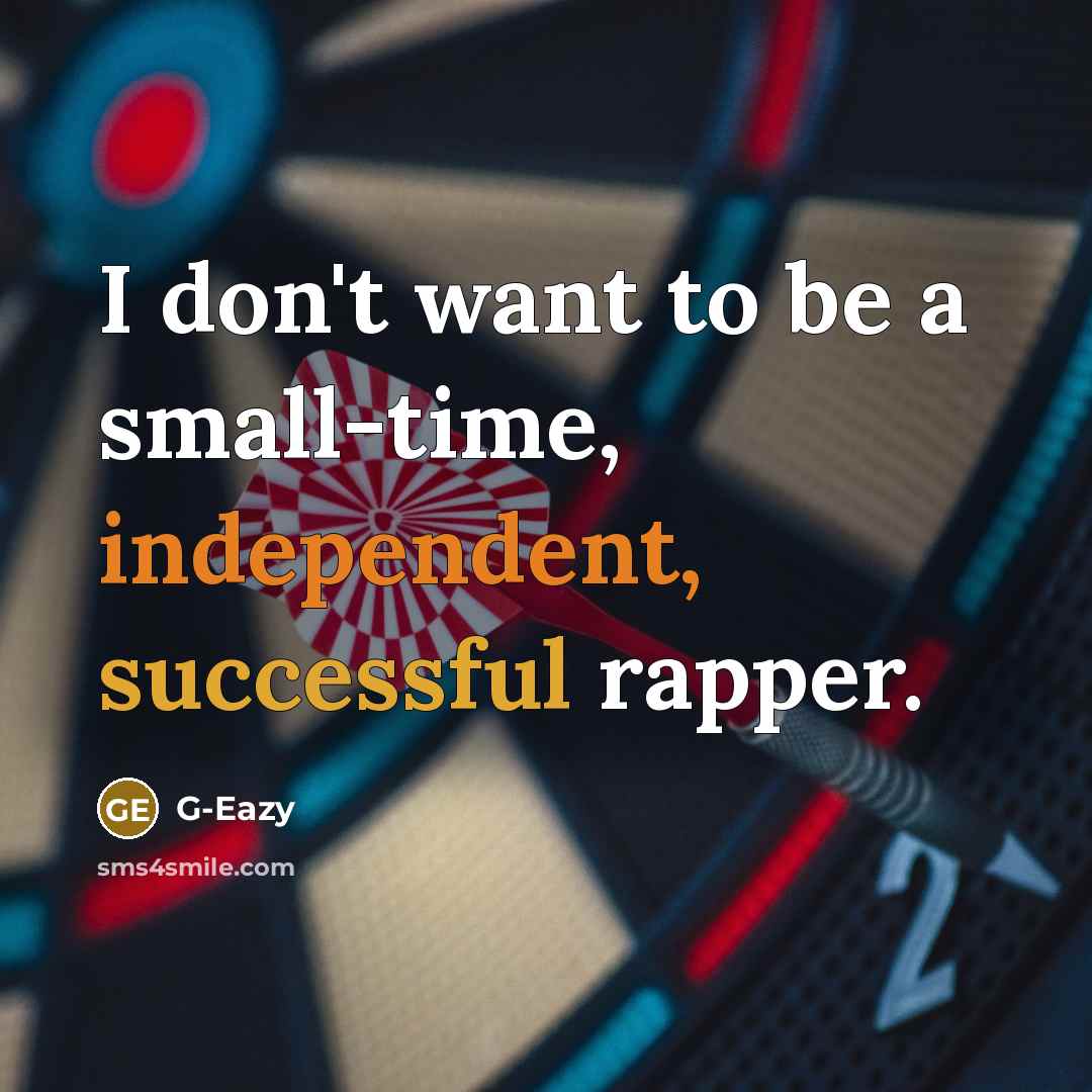“I don't want to be a small-time, independent, successful rapper.” quote by G-Eazy