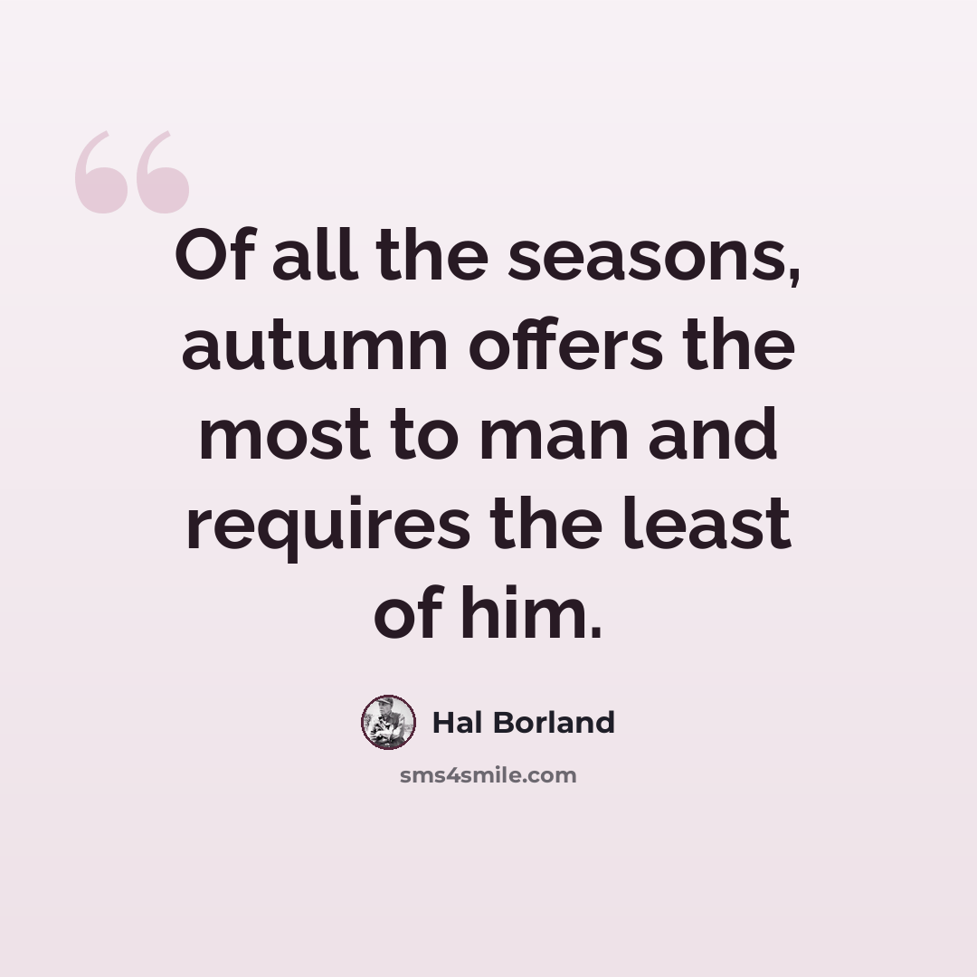“Of all the seasons, autumn offers the most to man and requires the least of him.” quote by Hal Borland
