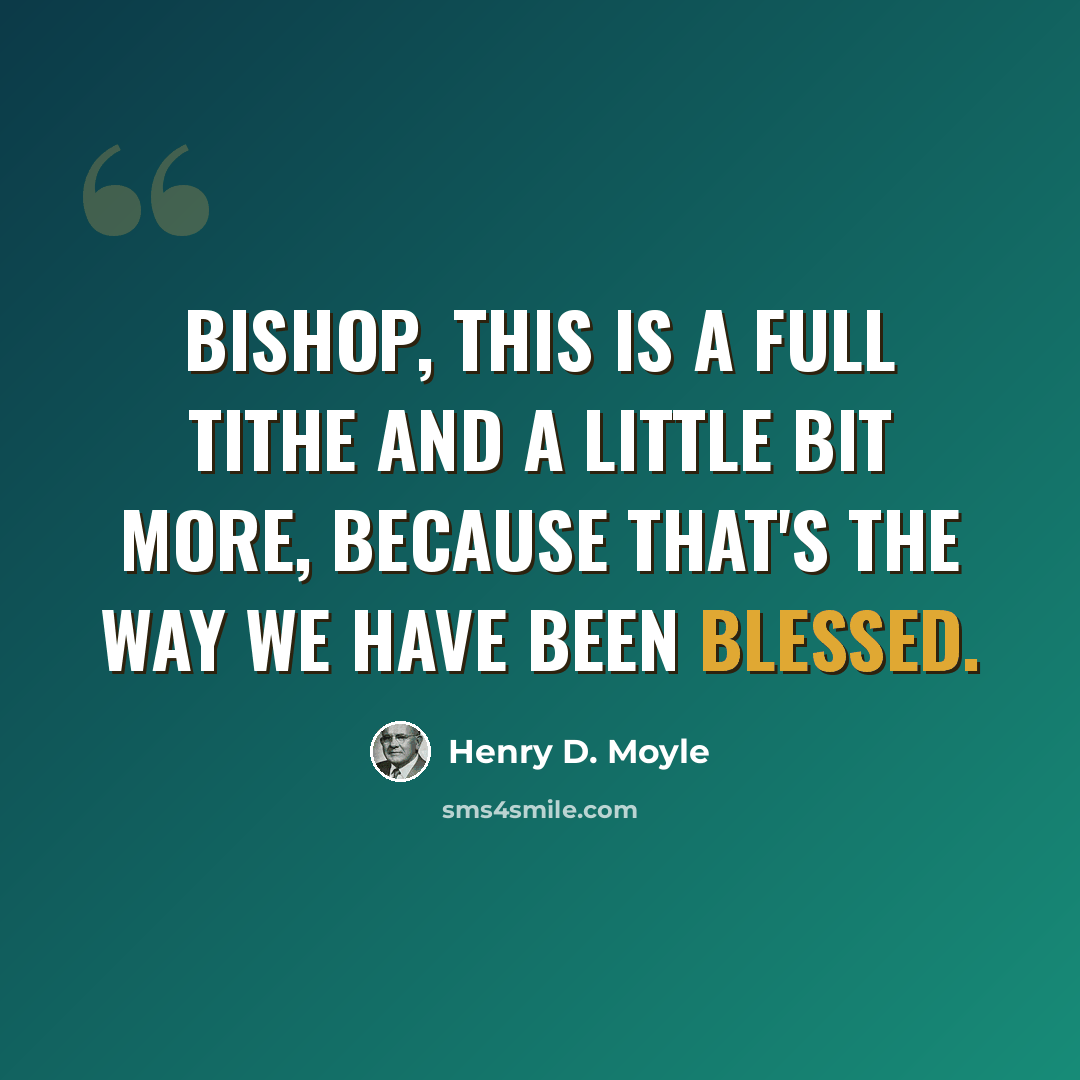 “Bishop, this is a full tithe and a little bit more, because that's the way we have been blessed.” quote by Henry D. Moyle