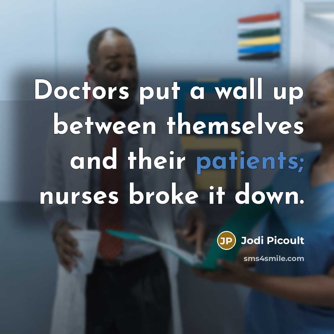 “Doctors put a wall up between themselves and their patients; nurses broke it down.” quote by Jodi Picoult