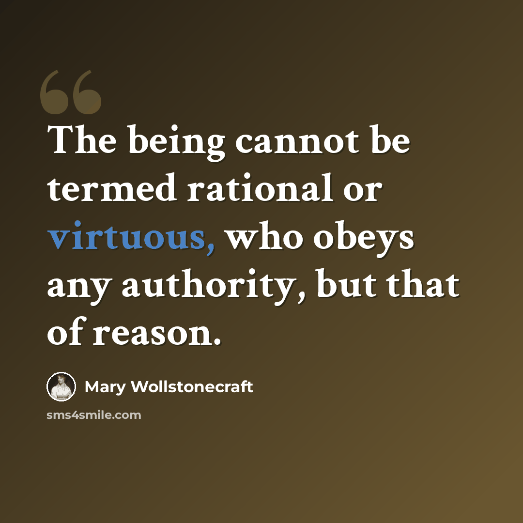 “The being cannot be termed rational or virtuous, who obeys any authority, but that of reason.” quote by Mary Wollstonecraft