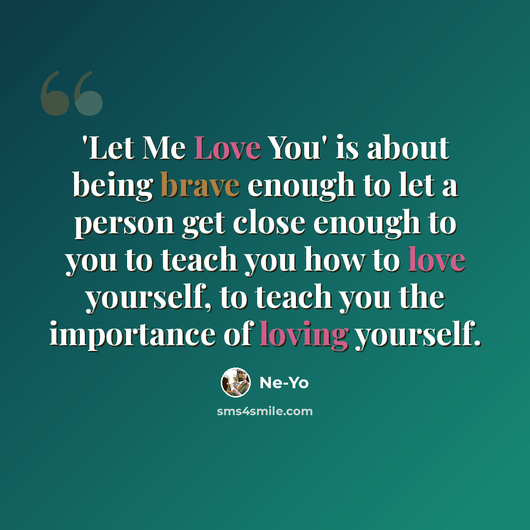 “'Let Me Love You' is about being brave enough to let a person get close enough to you to teach you how to love yourself, to teach you the importance of loving yourself.” quote by Ne-Yo