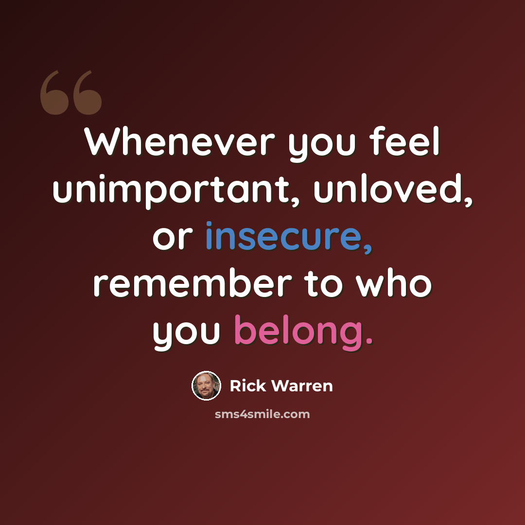 “Whenever you feel unimportant, unloved, or insecure, remember to who you belong.” quote by Rick Warren