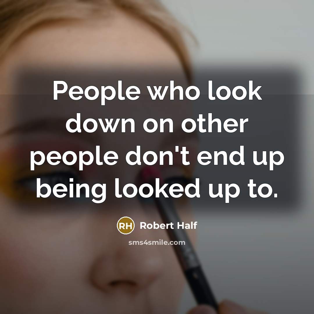 “People who look down on other people don't end up being looked up to.” quote by Robert Half