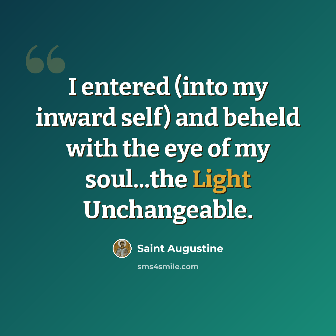 “I entered (into my inward self) and beheld with the eye of my soul...the Light Unchangeable.” quote by Saint Augustine