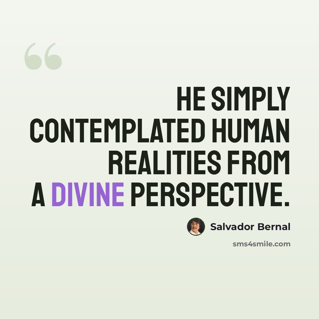 “He simply contemplated human realities from a divine perspective.” quote by Salvador Bernal