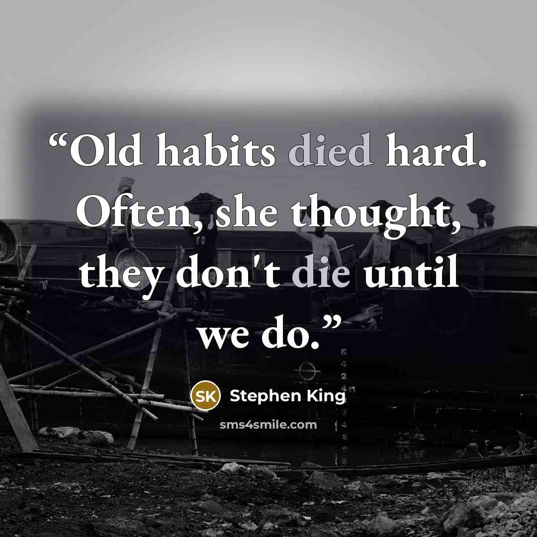 “Old habits died hard. Often, she thought, they don't die until we do.” quote by Stephen King