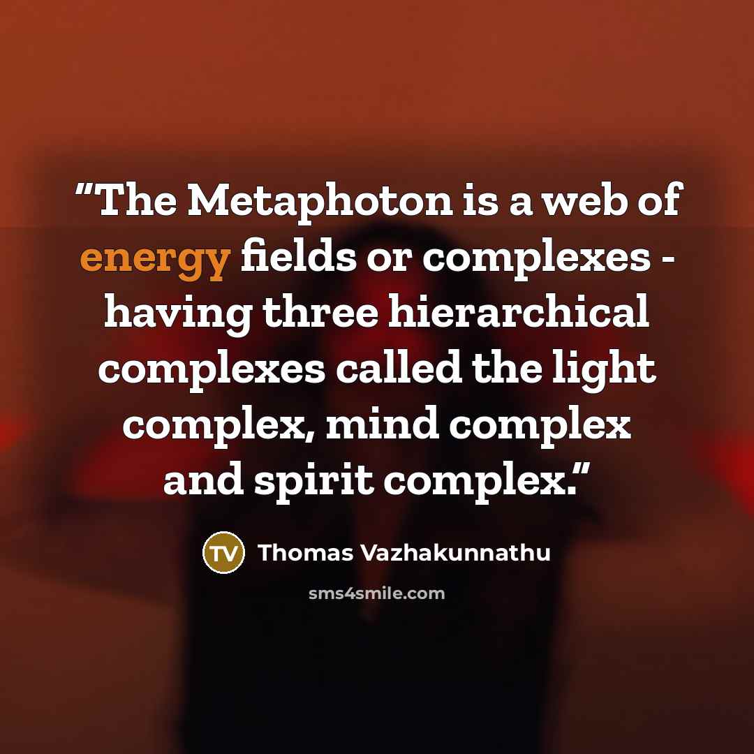 “The Metaphoton is a web of energy fields or complexes - having three hierarchical complexes called the light complex, mind complex and spirit complex.” quote by Thomas Vazhakunnathu