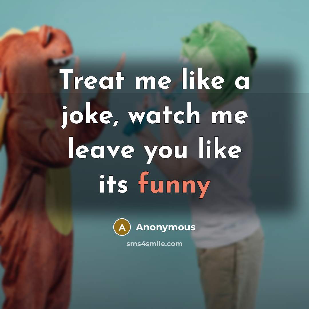 “Treat me like a joke, watch me leave you like its funny” quote by Anonymous