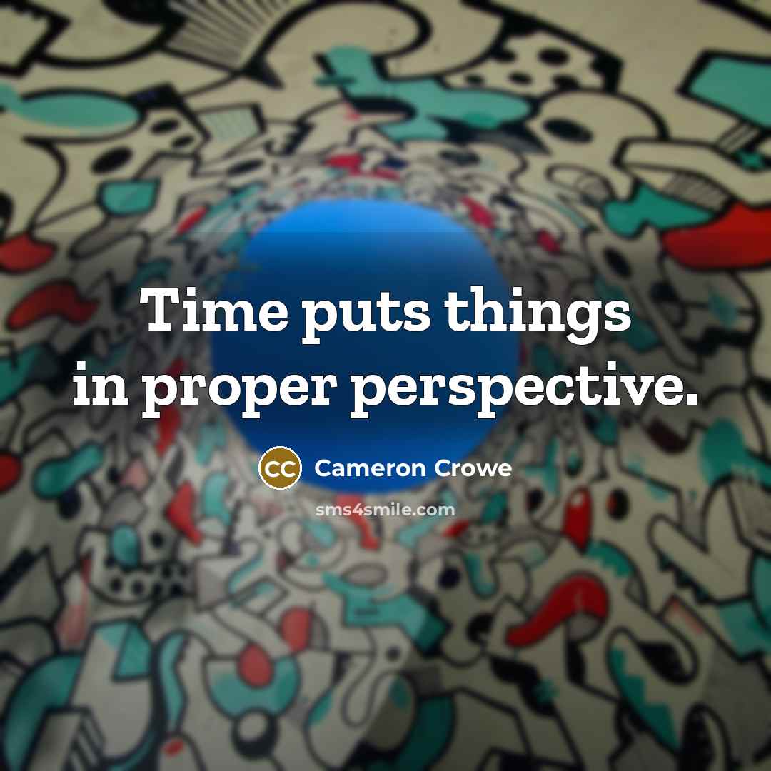 “Time puts things in proper perspective.” quote by Cameron Crowe