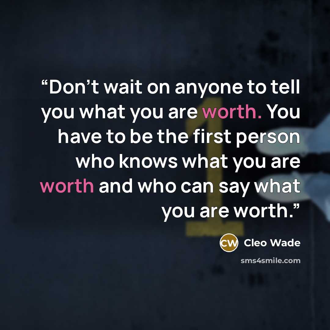 “Don't wait on anyone to tell you what you are worth. You have to be the first person who knows what you are worth and who can say what you are worth.” quote by Cleo Wade