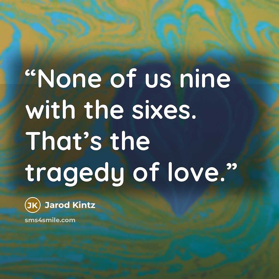 “None of us nine with the sixes. That’s the tragedy of love.” quote by Jarod Kintz