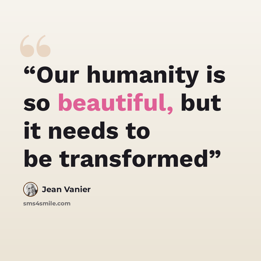 “Our humanity is so beautiful, but it needs to be transformed” quote by Jean Vanier