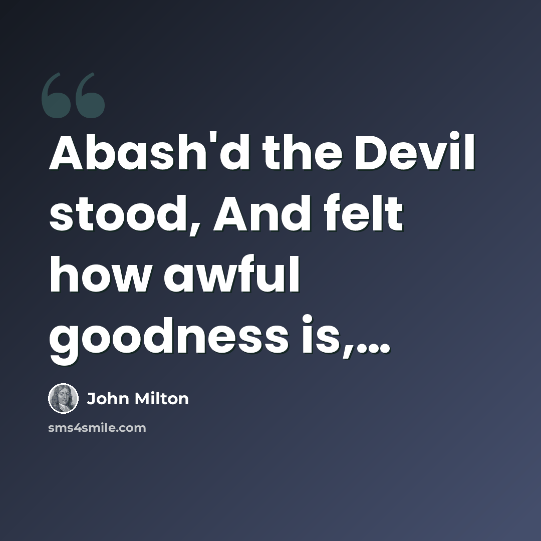 “Abash'd the Devil stood, And felt how awful goodness is,…” quote by John Milton
