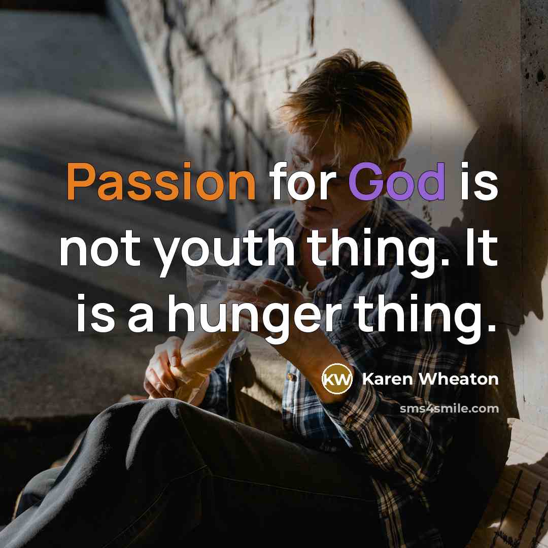 “Passion for God is not youth thing. It is a hunger thing.” quote by Karen Wheaton