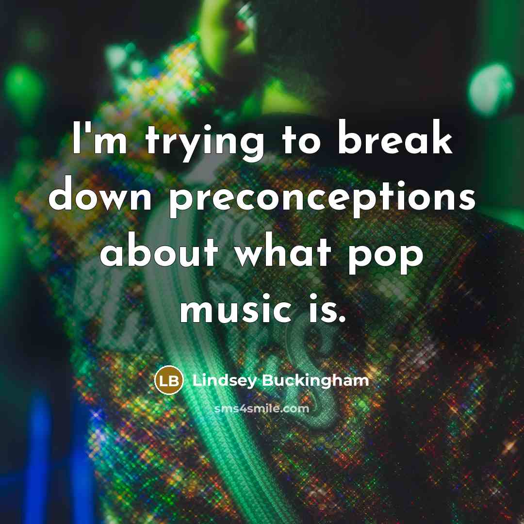 “I'm trying to break down preconceptions about what pop music is.” quote by Lindsey Buckingham