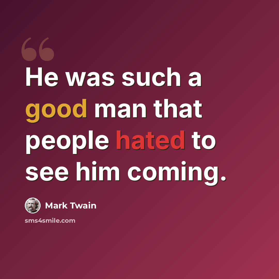 “He was such a good man that people hated to see him coming.” quote by Mark Twain