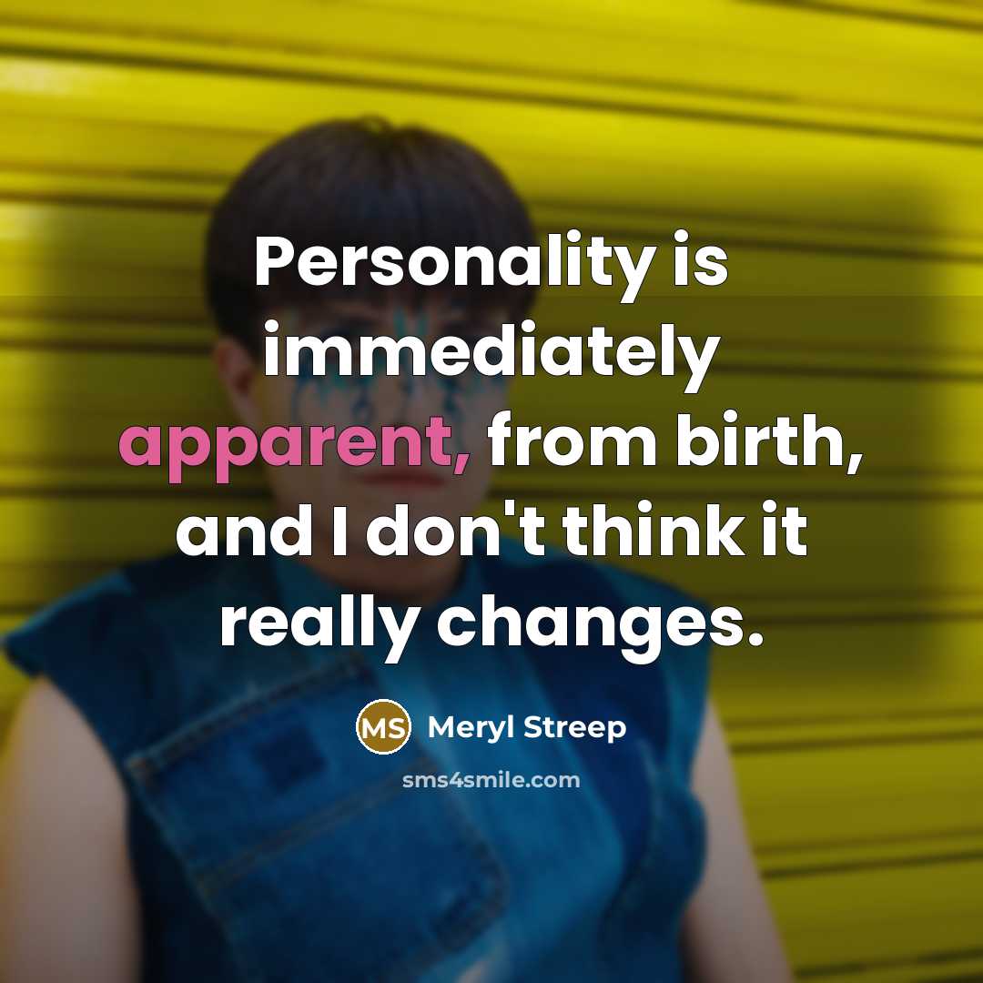 “Personality is immediately apparent, from birth, and I don't think it really changes.” quote by Meryl Streep