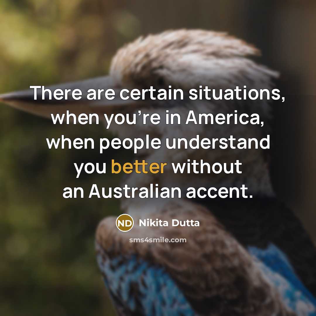 “There are certain situations, when you're in America, when people understand you better without an Australian accent.” quote by Nikita Dutta