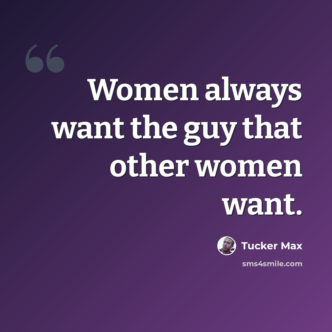 “Women always want the guy that other women want.” quote by Tucker Max