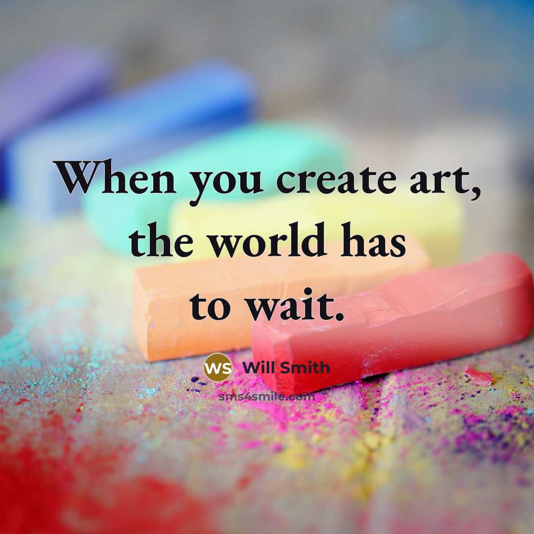 “When you create art, the world has to wait.” quote by Will Smith