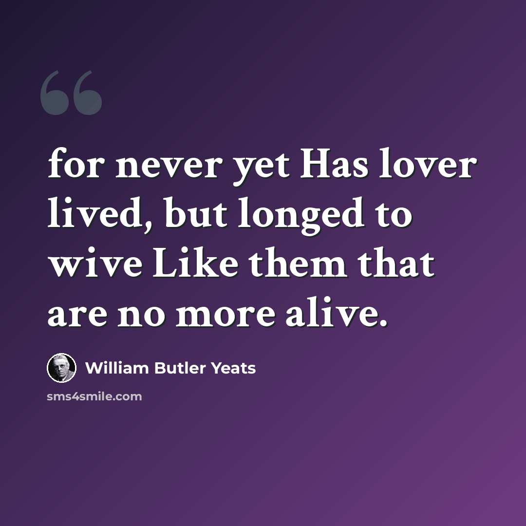 “for never yet Has lover lived, but longed to wive Like them that are no more alive.” quote by William Butler Yeats