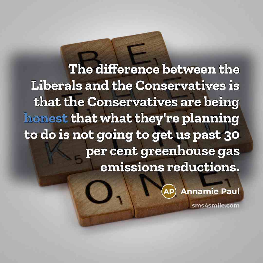 “The difference between the Liberals and the Conservatives is that the Conservatives are being honest that what they're planning to do is not going to get us past 30 per cent greenhouse gas emissions reductions.” quote by Annamie Paul