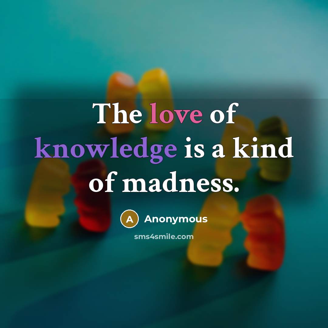 “The love of knowledge is a kind of madness.” quote by Anonymous
