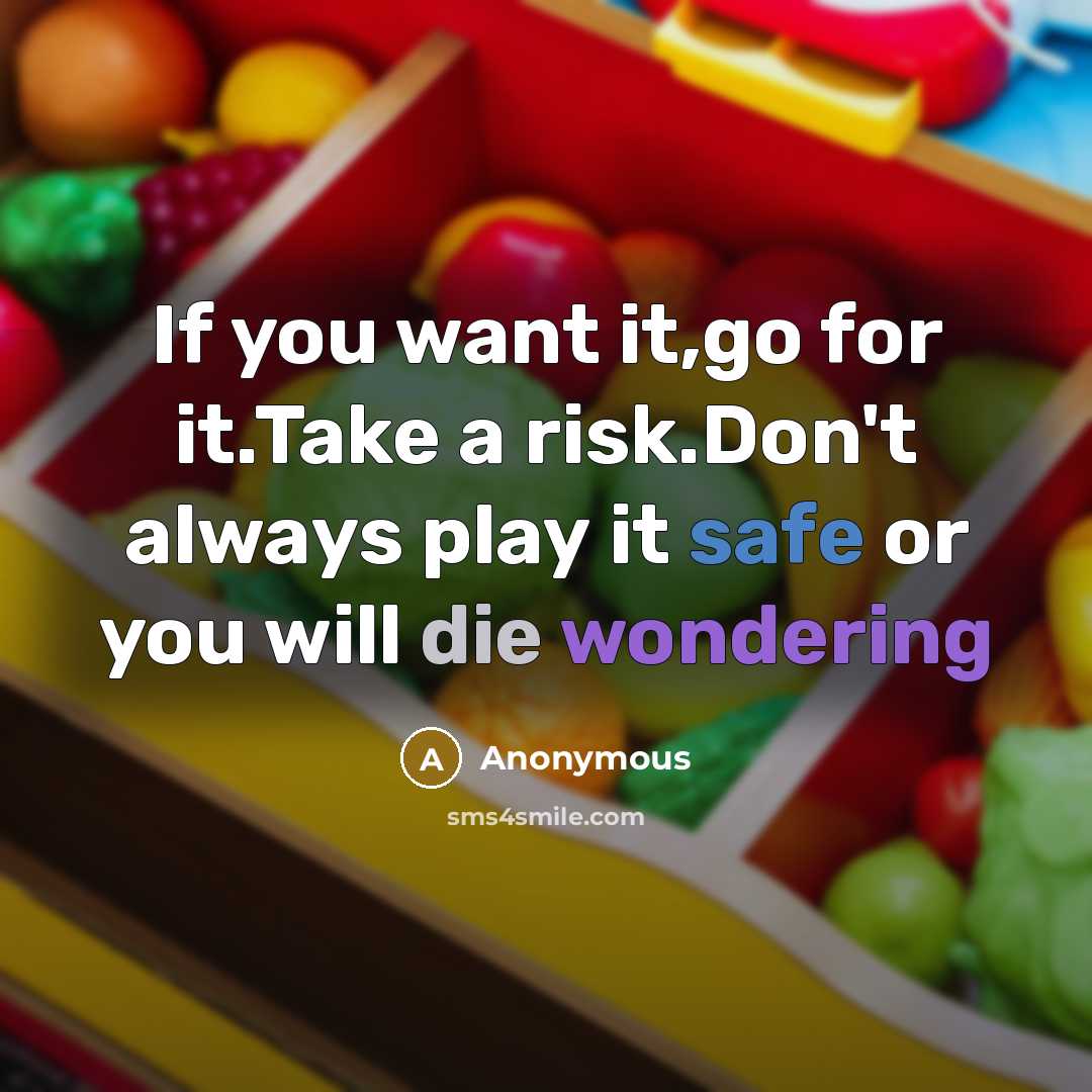 “If you want it,go for it.Take a risk.Don't always play it safe or you will die wondering” quote by Anonymous
