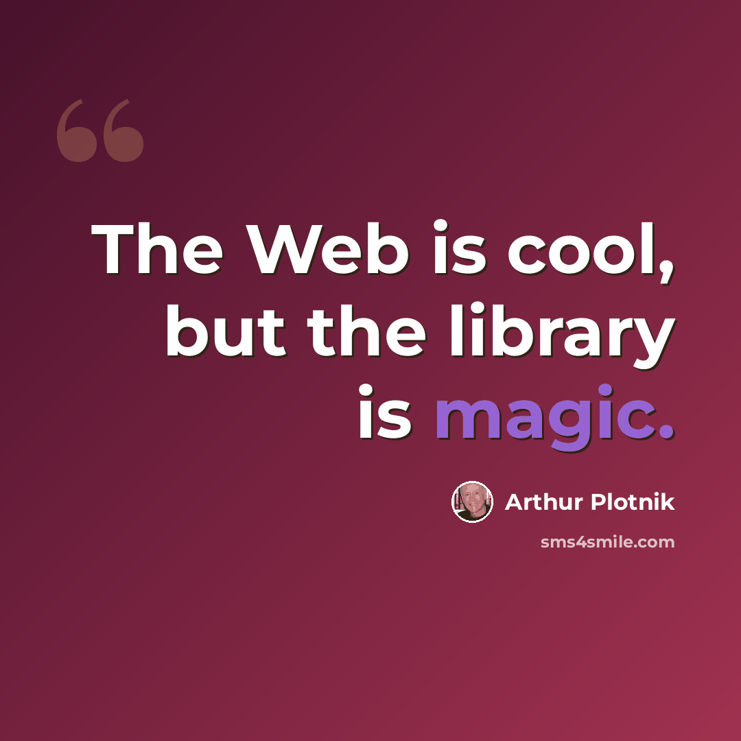 “The Web is cool, but the library is magic.” quote by Arthur Plotnik