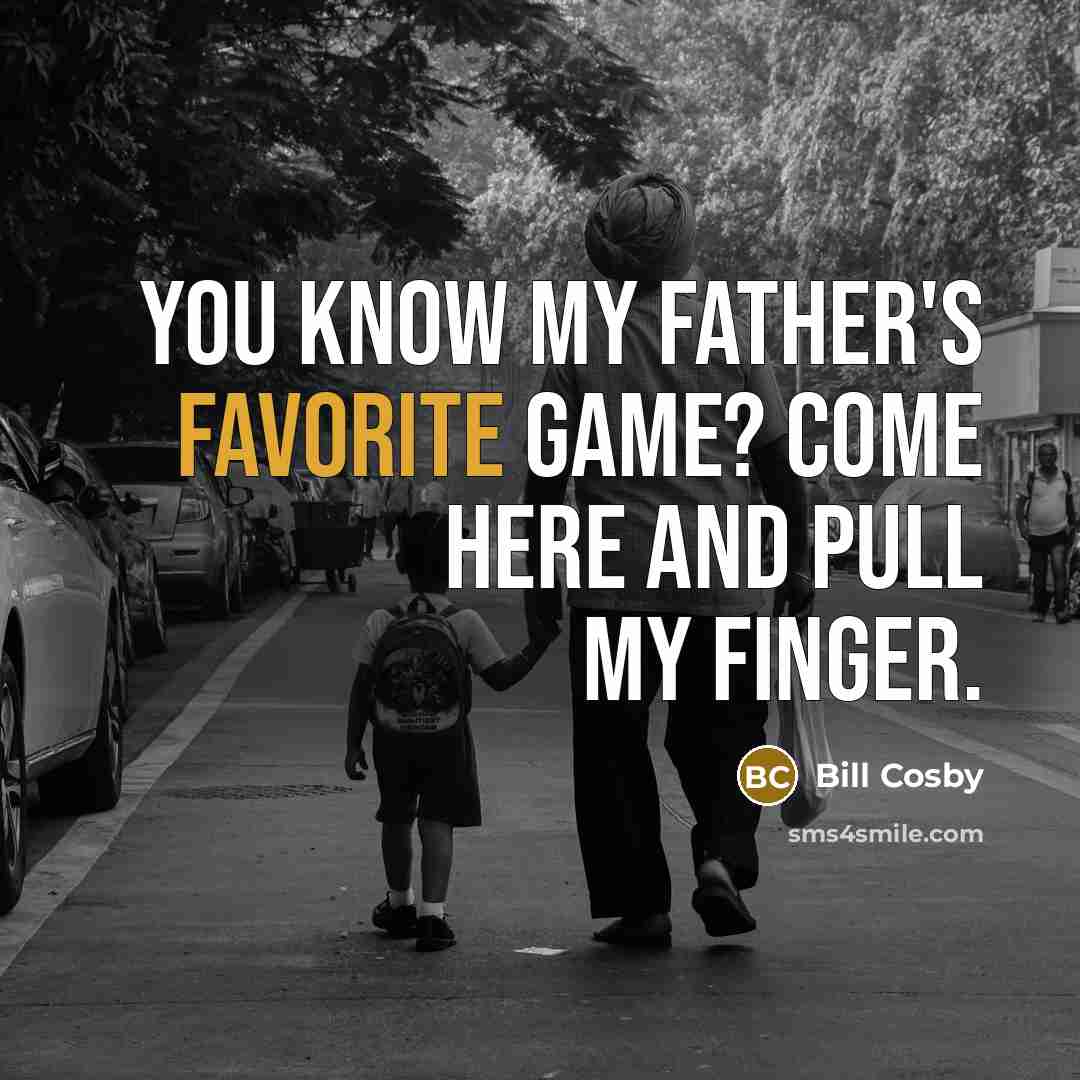 “You know my father's favorite game? Come here and pull my finger.” quote by Bill Cosby