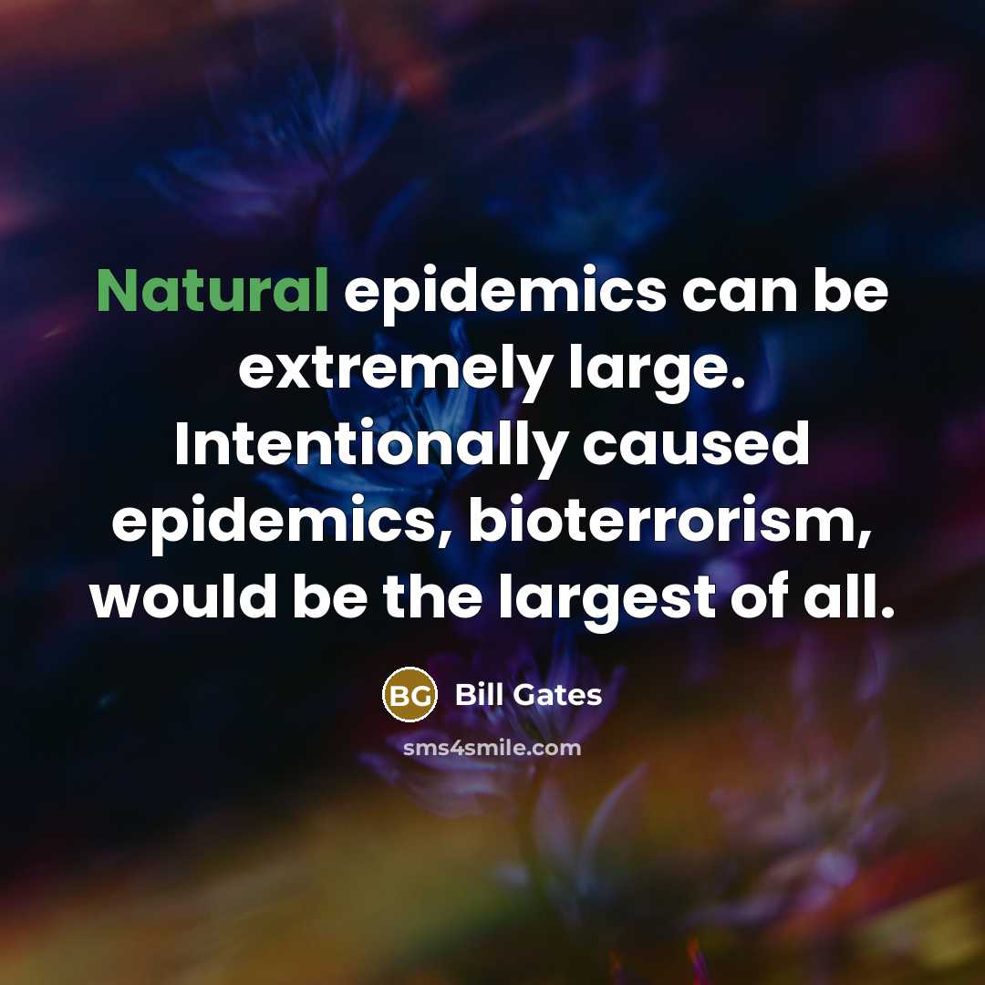 “Natural epidemics can be extremely large. Intentionally caused epidemics, bioterrorism, would be the largest of all.” quote by Bill Gates