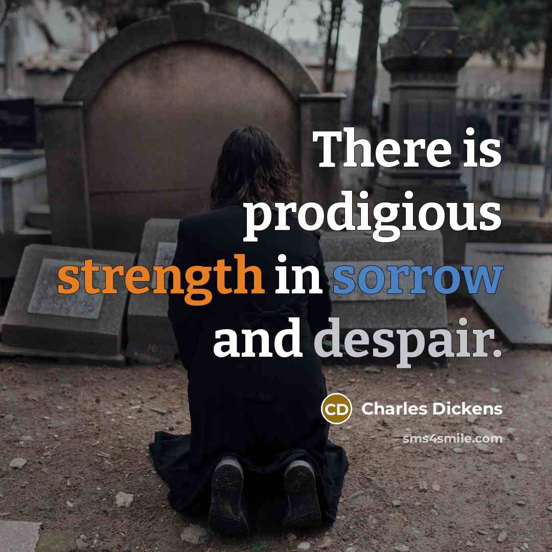 “There is prodigious strength in sorrow and despair.” quote by Charles Dickens