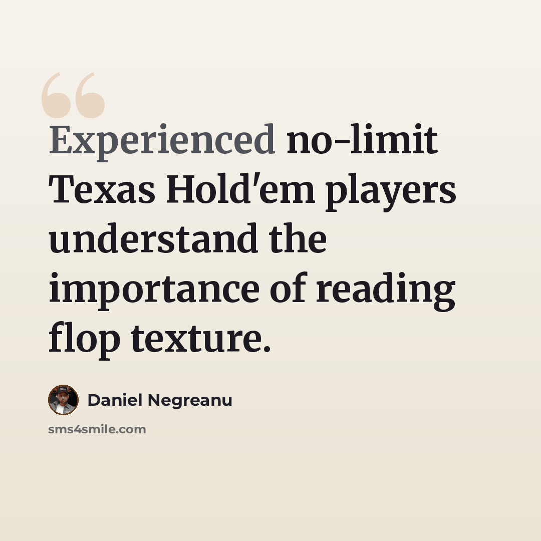 “Experienced no-limit Texas Hold'em players understand the importance of reading flop texture.” quote by Daniel Negreanu