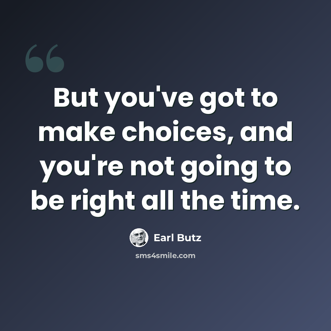 “But you've got to make choices, and you're not going to be right all the time.” quote by Earl Butz