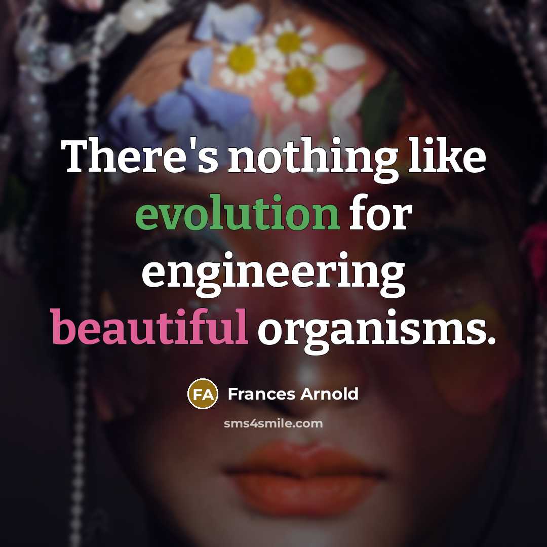 “There's nothing like evolution for engineering beautiful organisms.” quote by Frances Arnold