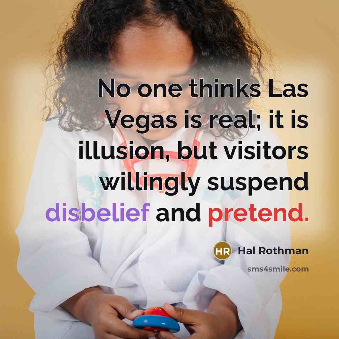 “No one thinks Las Vegas is real; it is illusion, but visitors willingly suspend disbelief and pretend.” quote by Hal Rothman
